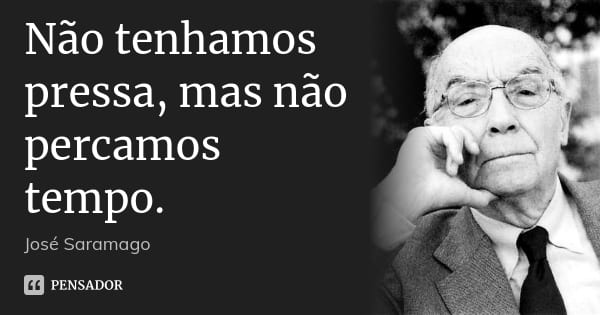 José saramago - nao tenhamos pressa mas nao percamos tempo - pensador